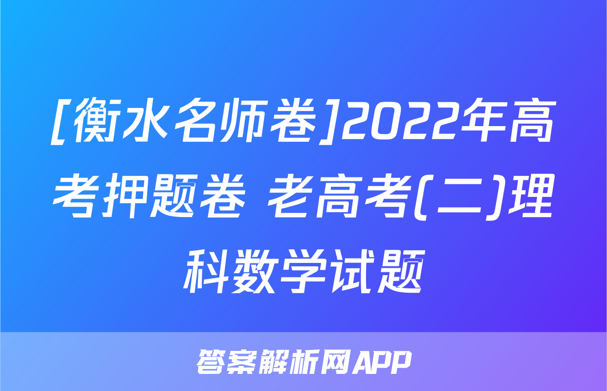 [衡水名师卷]2022年高考押题卷 老高考(二)理科数学试题