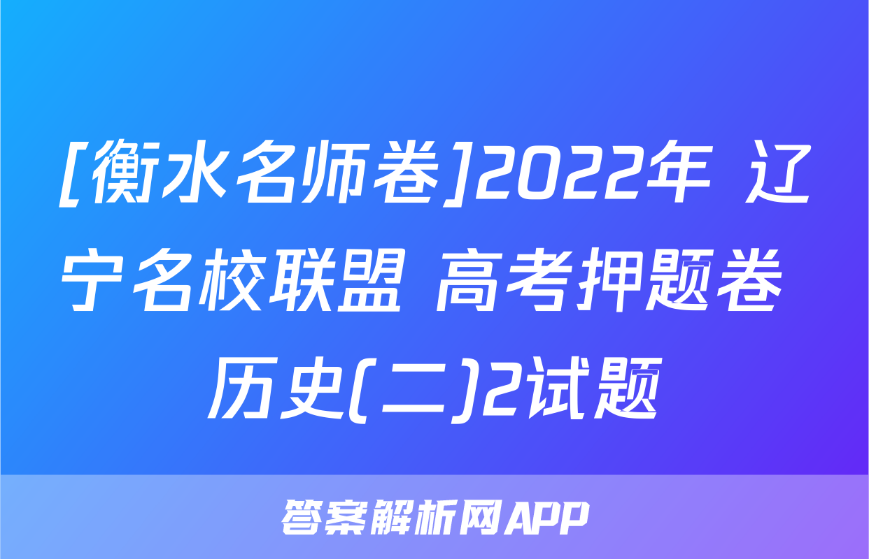 [衡水名师卷]2022年 辽宁名校联盟 高考押题卷 历史(二)2试题