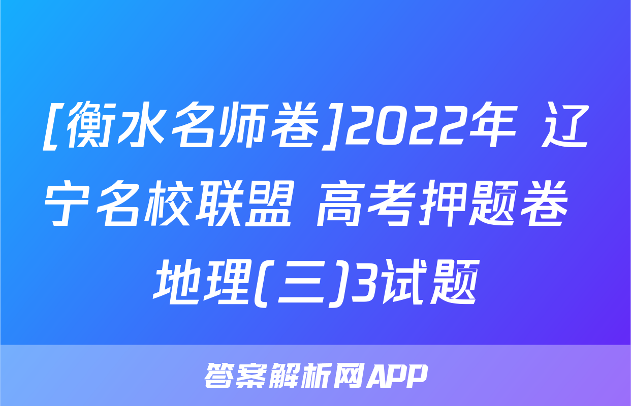 [衡水名师卷]2022年 辽宁名校联盟 高考押题卷 地理(三)3试题