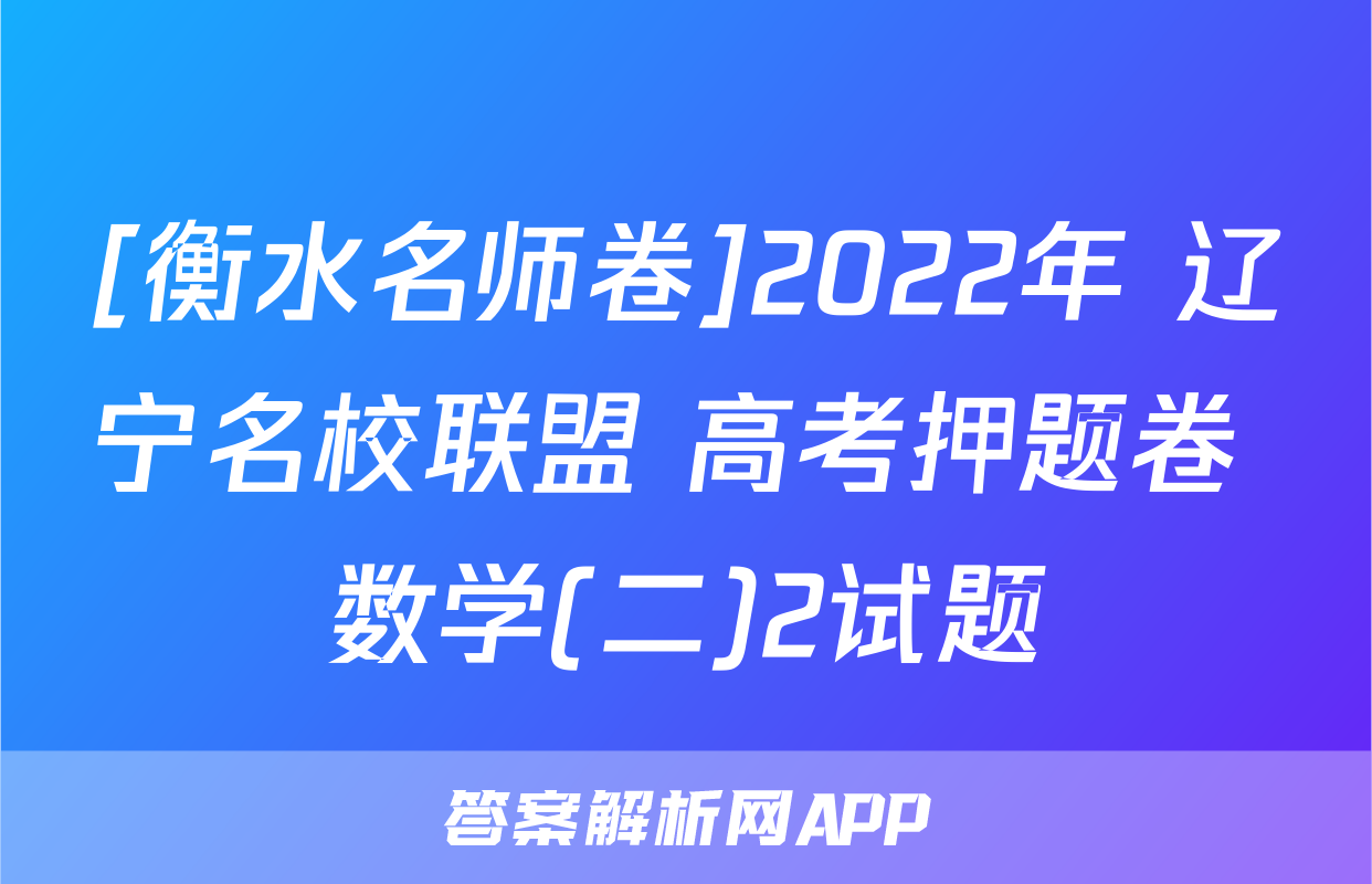 [衡水名师卷]2022年 辽宁名校联盟 高考押题卷 数学(二)2试题