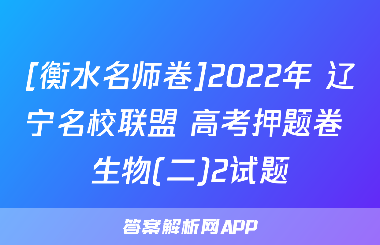 [衡水名师卷]2022年 辽宁名校联盟 高考押题卷 生物(二)2试题