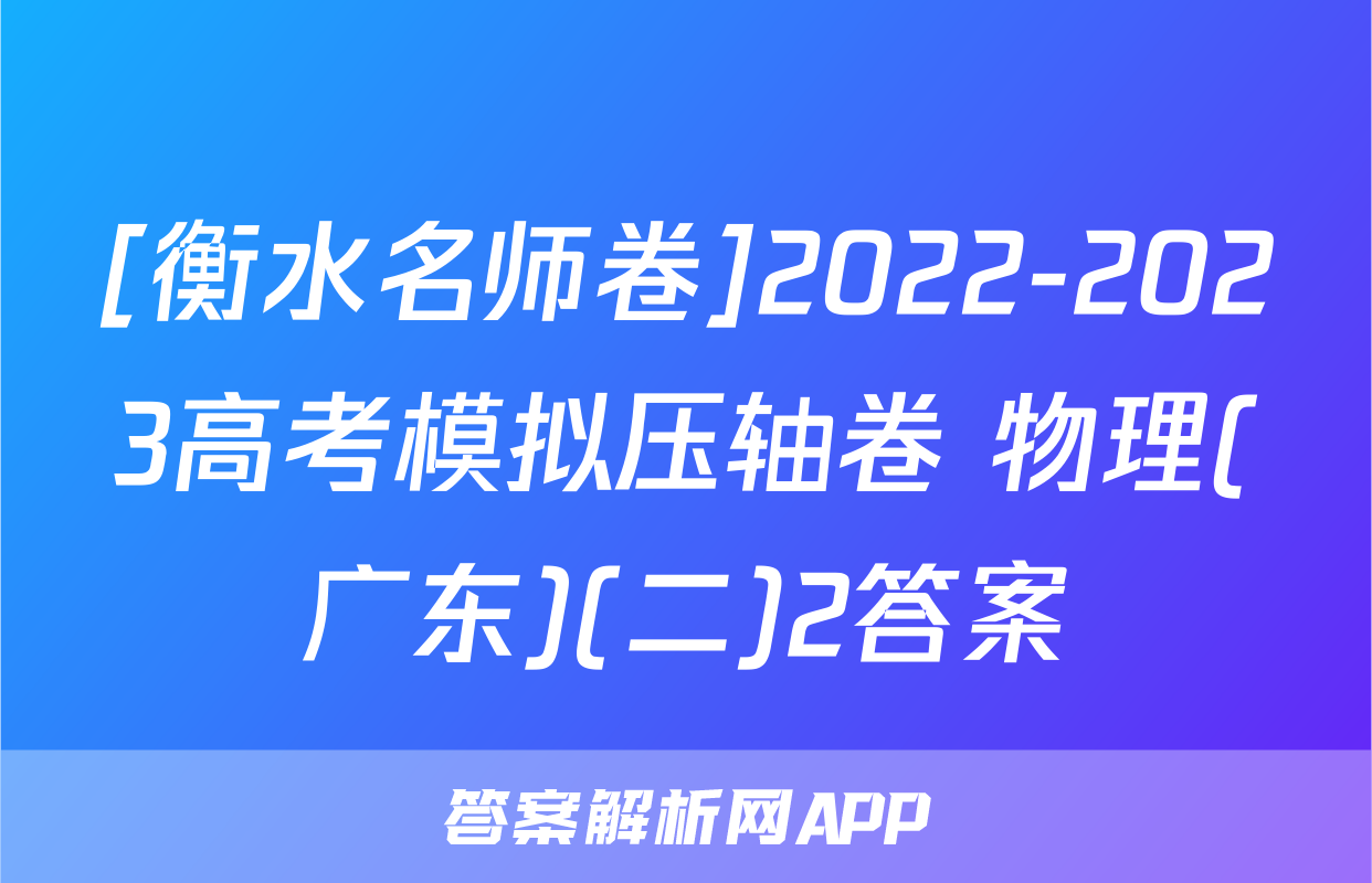 [衡水名师卷]2022-2023高考模拟压轴卷 物理(广东)(二)2答案