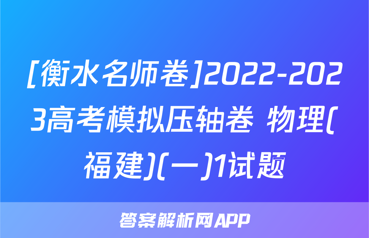[衡水名师卷]2022-2023高考模拟压轴卷 物理(福建)(一)1试题