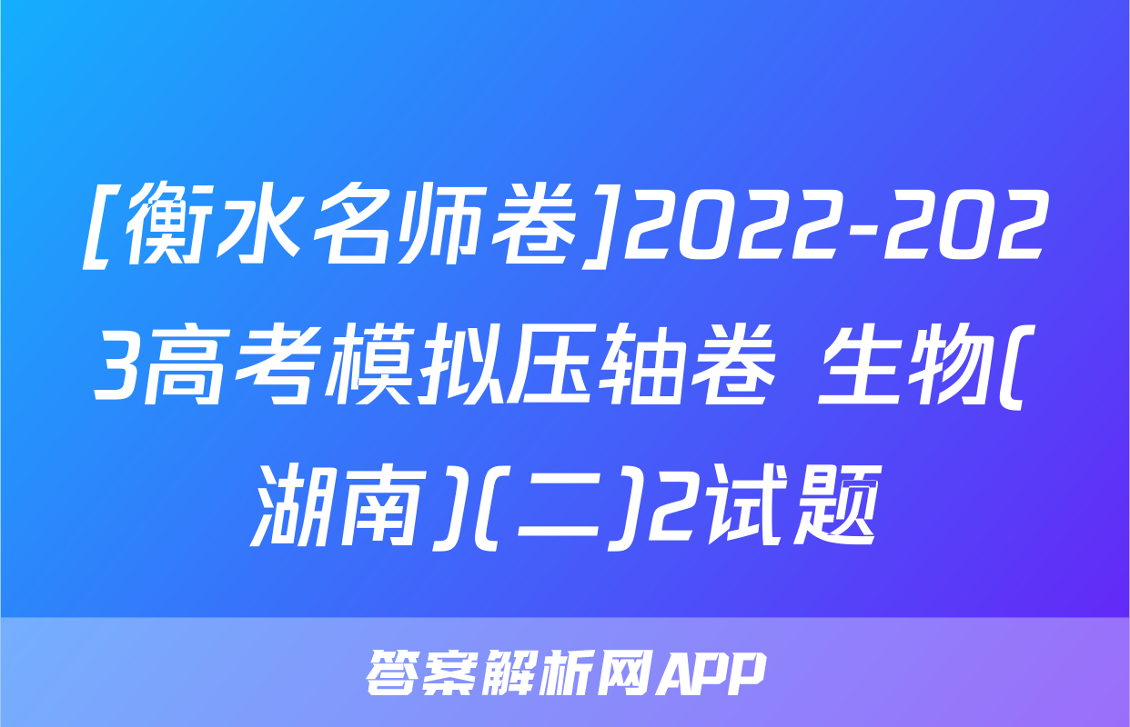 [衡水名师卷]2022-2023高考模拟压轴卷 生物(湖南)(二)2试题