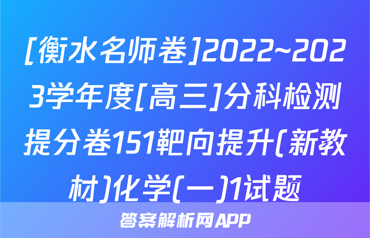 [衡水名师卷]2022~2023学年度[高三]分科检测提分卷151靶向提升(新教材)化学(一)1试题