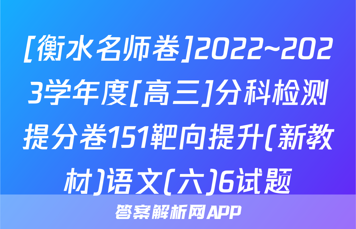 [衡水名师卷]2022~2023学年度[高三]分科检测提分卷151靶向提升(新教材)语文(六)6试题