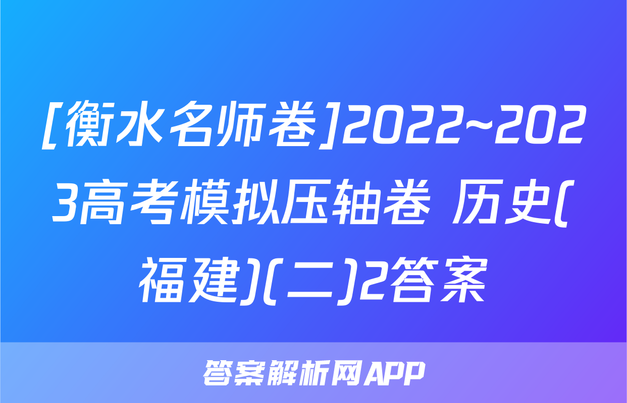 [衡水名师卷]2022~2023高考模拟压轴卷 历史(福建)(二)2答案