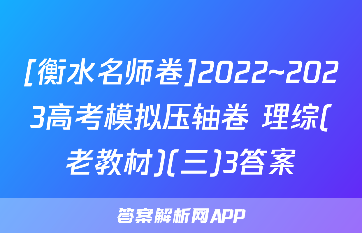 [衡水名师卷]2022~2023高考模拟压轴卷 理综(老教材)(三)3答案