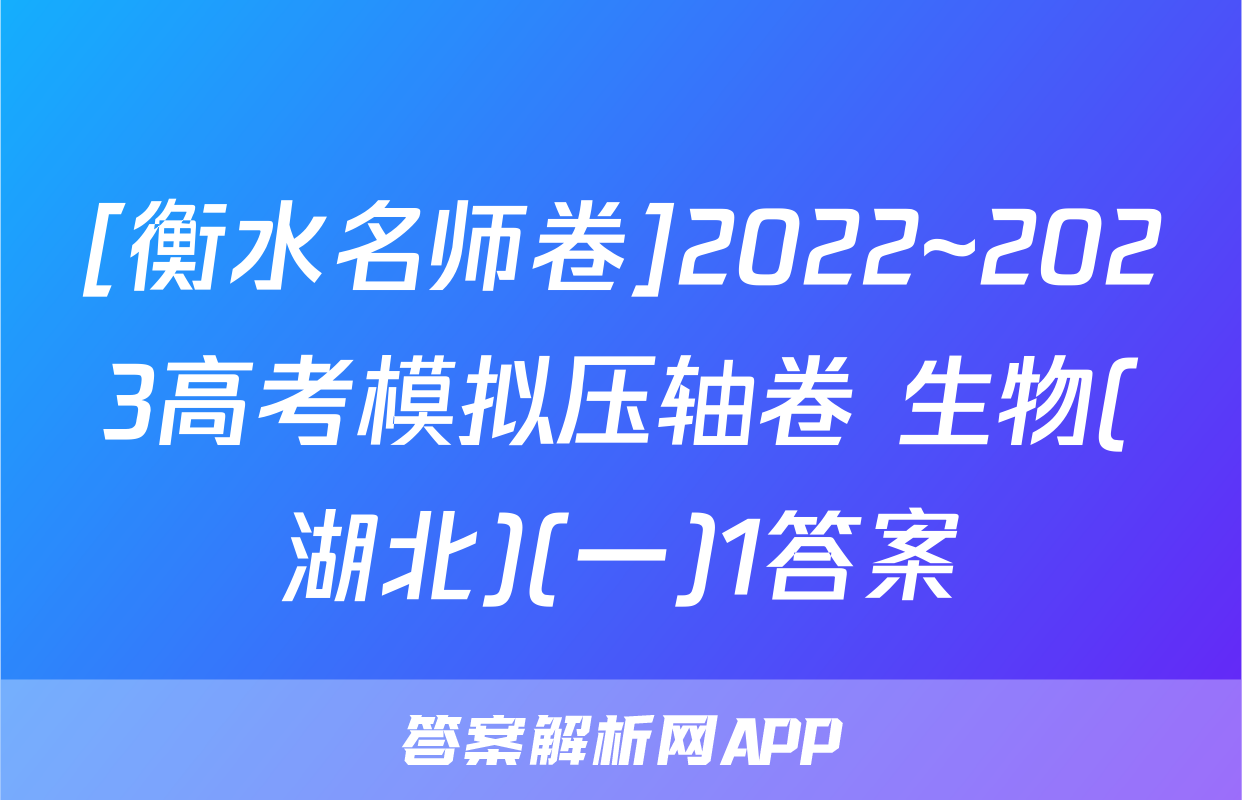[衡水名师卷]2022~2023高考模拟压轴卷 生物(湖北)(一)1答案