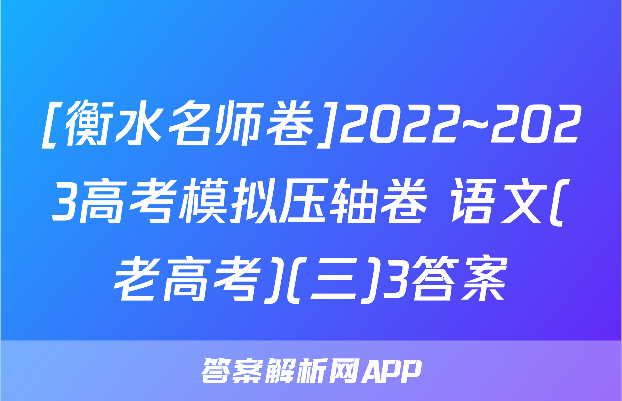 [衡水名师卷]2022~2023高考模拟压轴卷 语文(老高考)(三)3答案