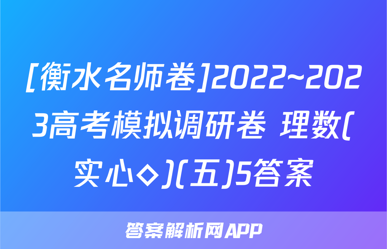 [衡水名师卷]2022~2023高考模拟调研卷 理数(实心◇)(五)5答案