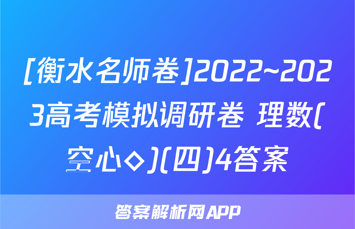 [衡水名师卷]2022~2023高考模拟调研卷 理数(空心◇)(四)4答案