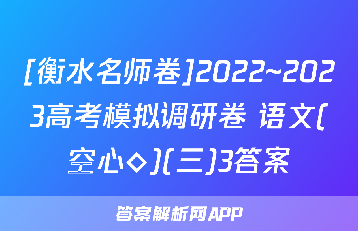 [衡水名师卷]2022~2023高考模拟调研卷 语文(空心◇)(三)3答案