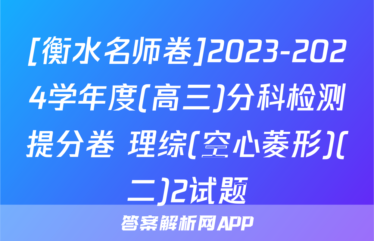 [衡水名师卷]2023-2024学年度(高三)分科检测提分卷 理综(空心菱形)(二)2试题