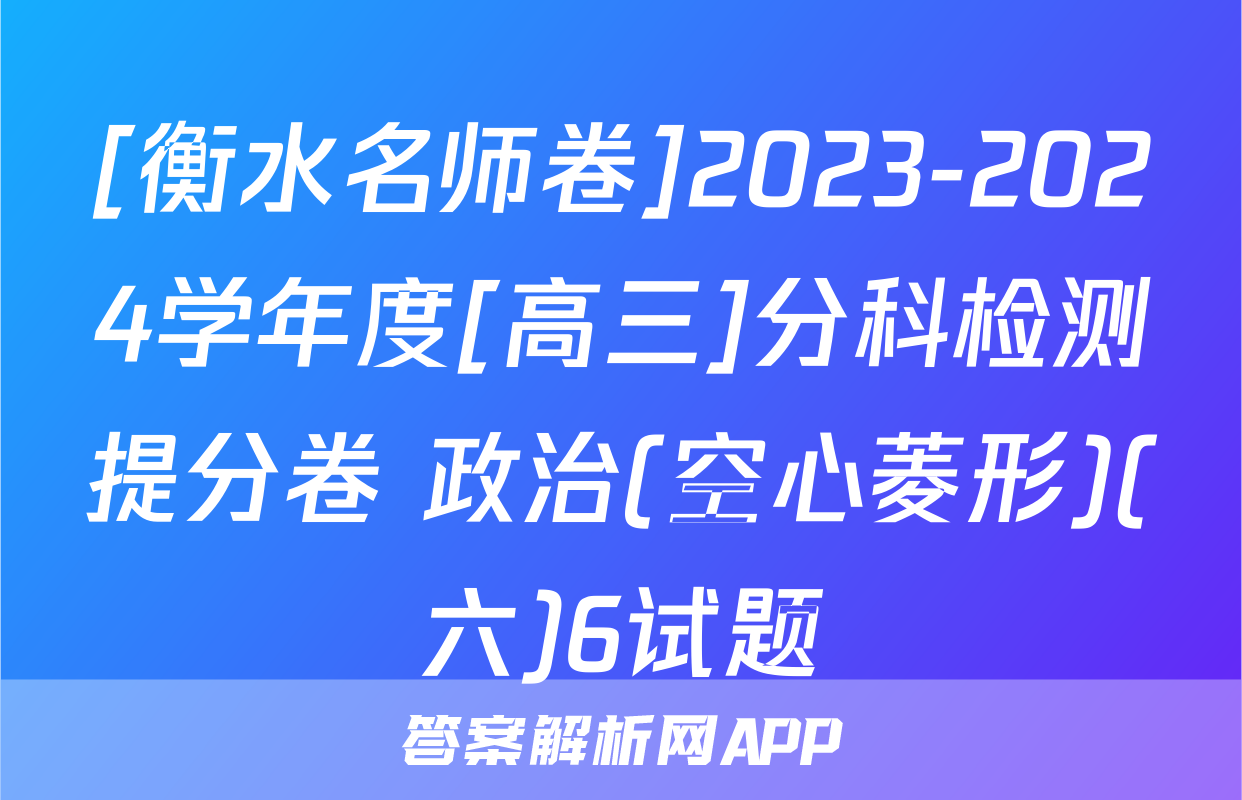 [衡水名师卷]2023-2024学年度[高三]分科检测提分卷 政治(空心菱形)(六)6试题