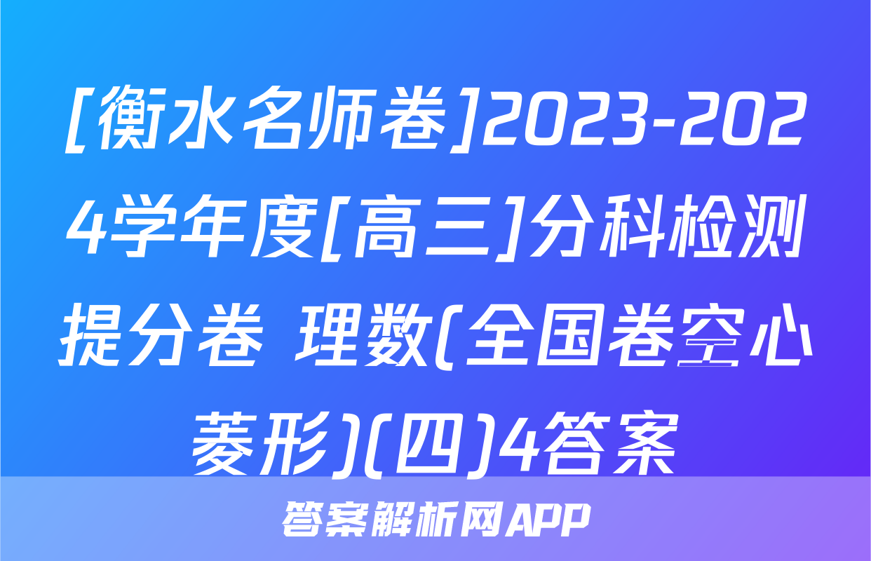 [衡水名师卷]2023-2024学年度[高三]分科检测提分卷 理数(全国卷空心菱形)(四)4答案