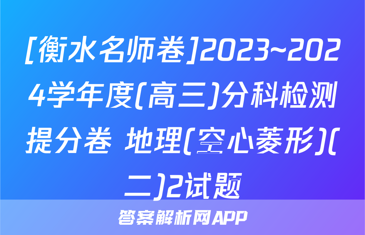 [衡水名师卷]2023~2024学年度(高三)分科检测提分卷 地理(空心菱形)(二)2试题