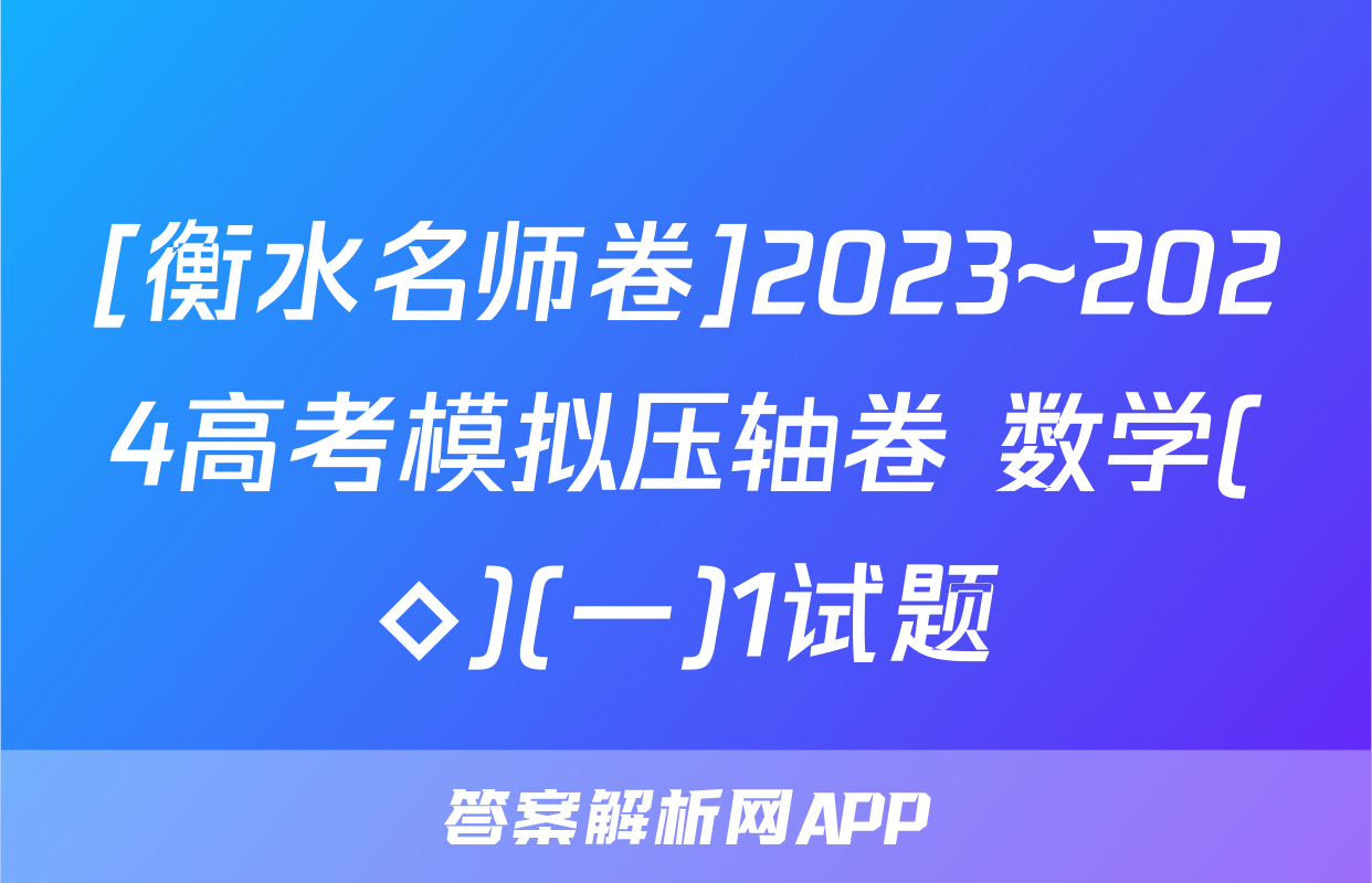 [衡水名师卷]2023~2024高考模拟压轴卷 数学(◇)(一)1试题