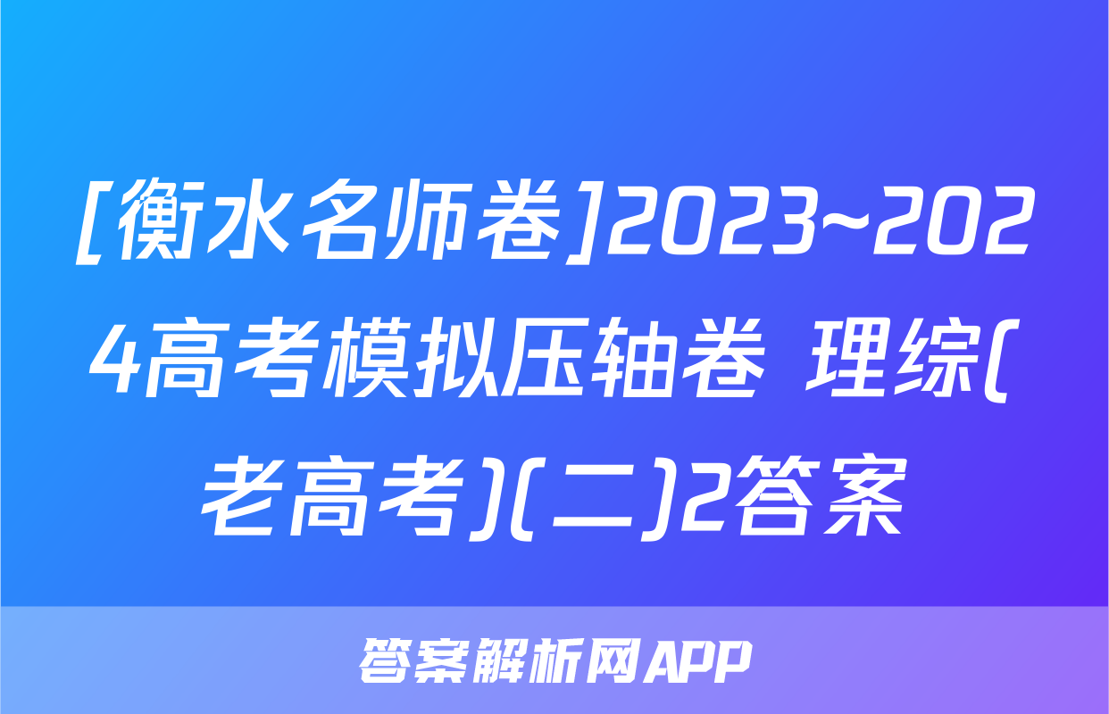 [衡水名师卷]2023~2024高考模拟压轴卷 理综(老高考)(二)2答案