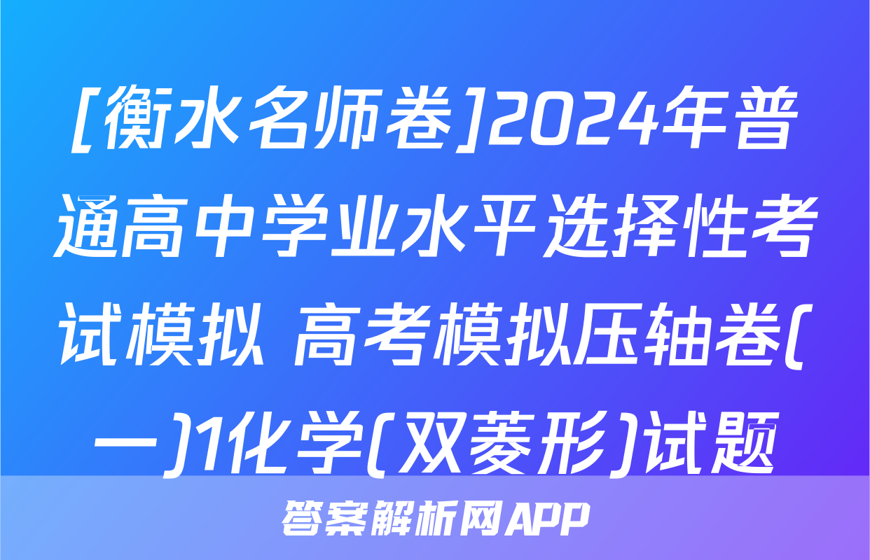 [衡水名师卷]2024年普通高中学业水平选择性考试模拟 高考模拟压轴卷(一)1化学(双菱形)试题