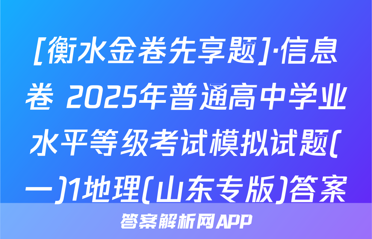 [衡水金卷先享题]·信息卷 2025年普通高中学业水平等级考试模拟试题(一)1地理(山东专版)答案