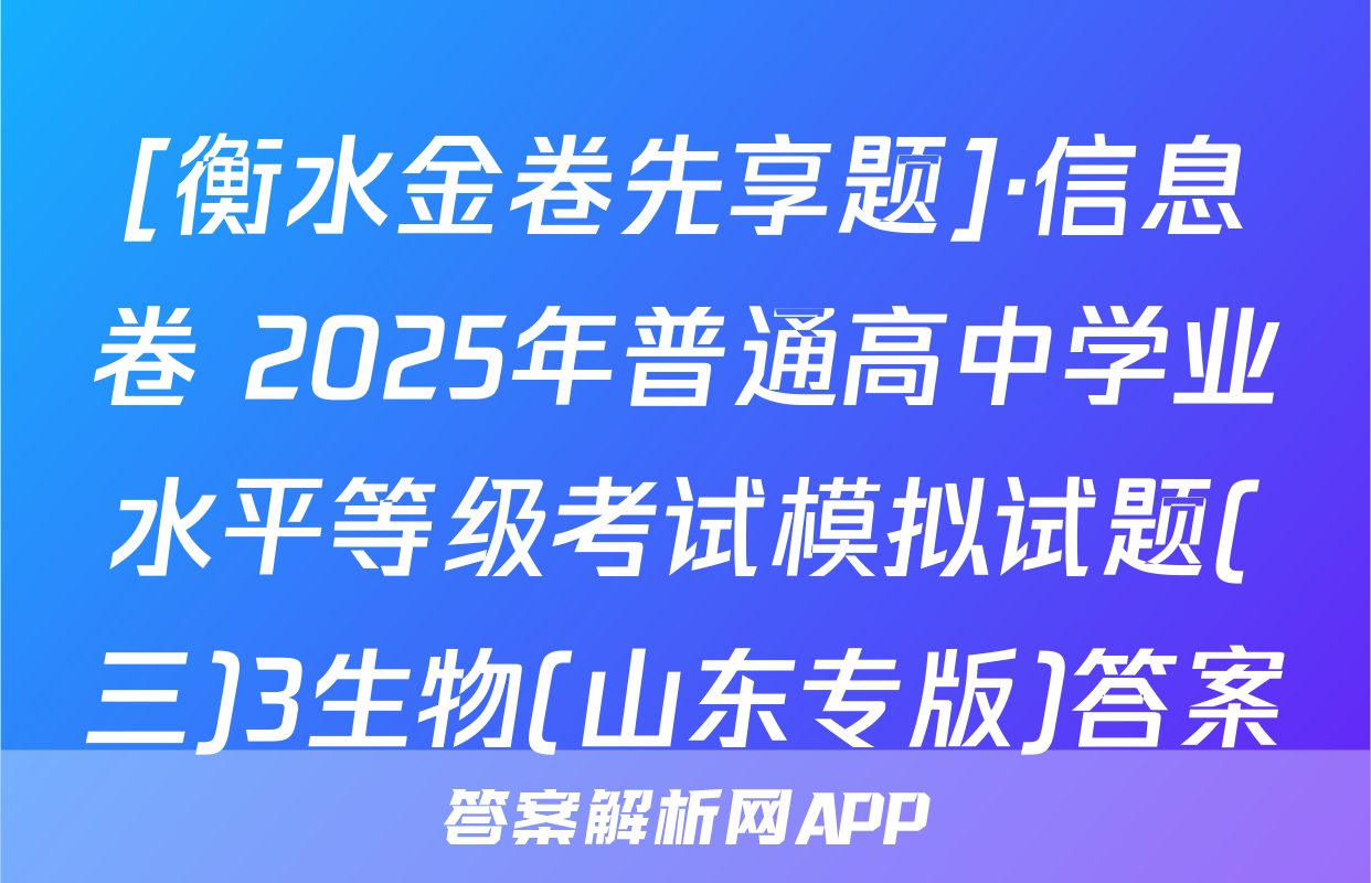 [衡水金卷先享题]·信息卷 2025年普通高中学业水平等级考试模拟试题(三)3生物(山东专版)答案