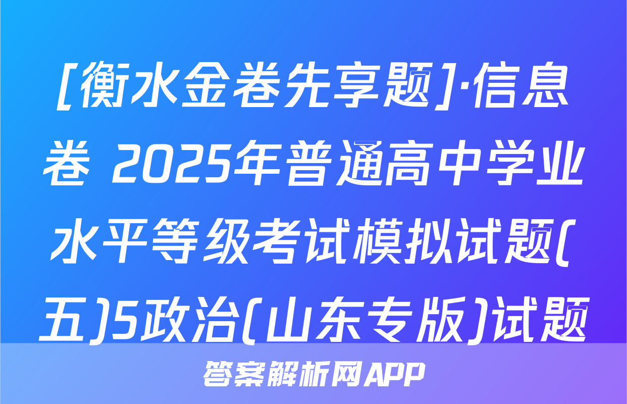[衡水金卷先享题]·信息卷 2025年普通高中学业水平等级考试模拟试题(五)5政治(山东专版)试题