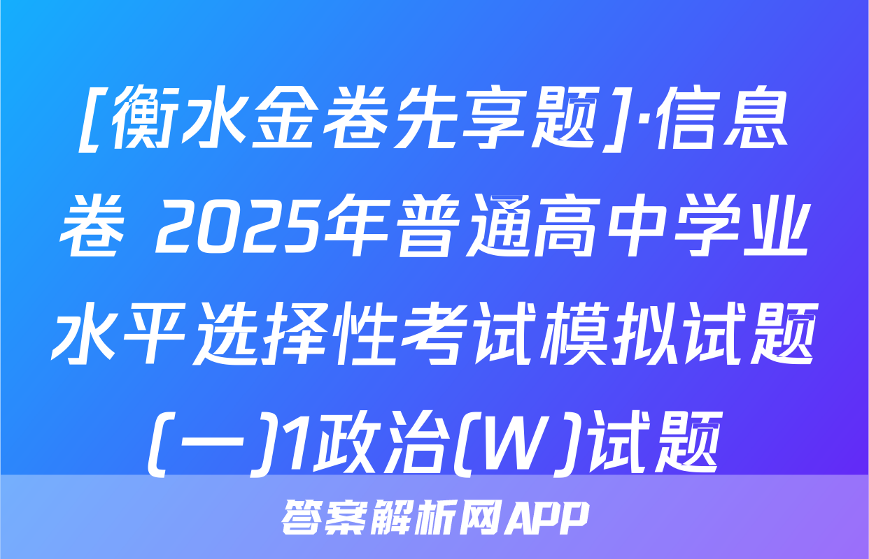 [衡水金卷先享题]·信息卷 2025年普通高中学业水平选择性考试模拟试题(一)1政治(W)试题