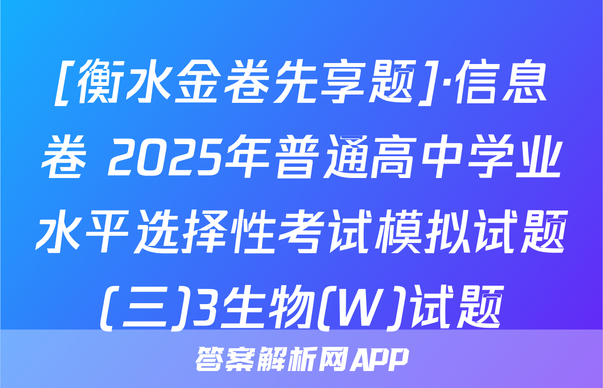 [衡水金卷先享题]·信息卷 2025年普通高中学业水平选择性考试模拟试题(三)3生物(W)试题
