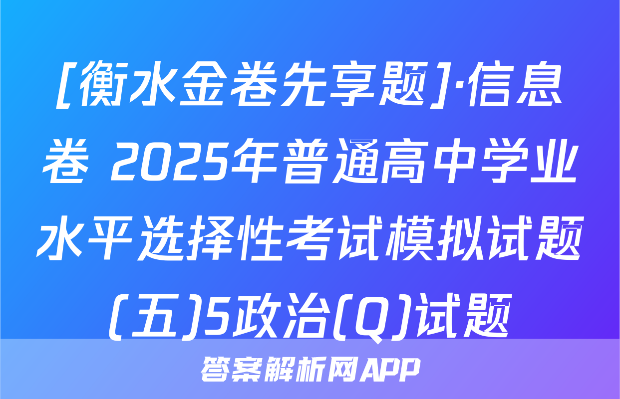 [衡水金卷先享题]·信息卷 2025年普通高中学业水平选择性考试模拟试题(五)5政治(Q)试题