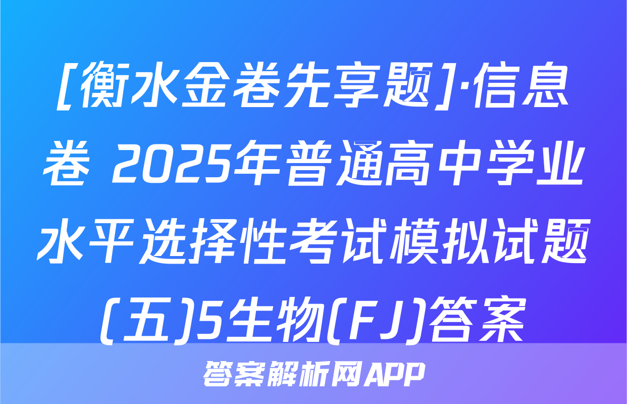 [衡水金卷先享题]·信息卷 2025年普通高中学业水平选择性考试模拟试题(五)5生物(FJ)答案