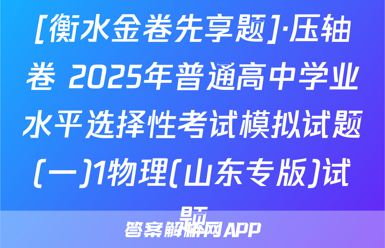 [衡水金卷先享题]·压轴卷 2025年普通高中学业水平选择性考试模拟试题(一)1物理(山东专版)试题