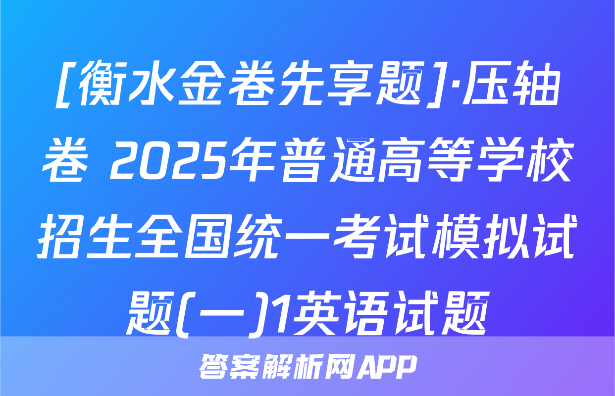 [衡水金卷先享题]·压轴卷 2025年普通高等学校招生全国统一考试模拟试题(一)1英语试题
