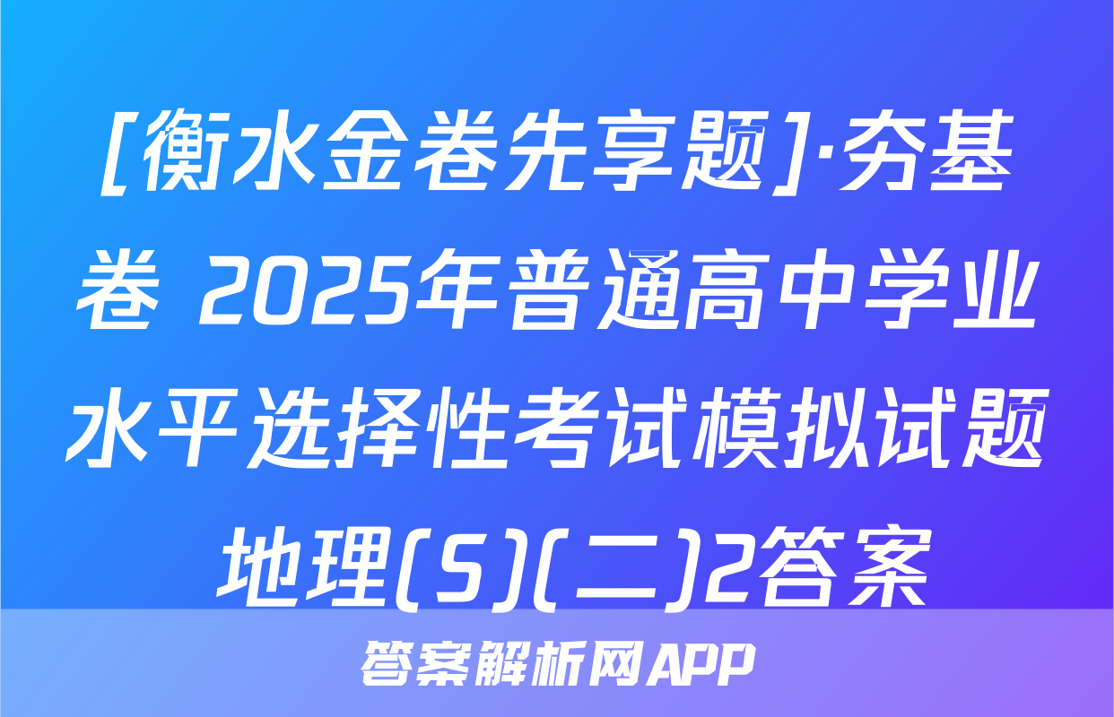 [衡水金卷先享题]·夯基卷 2025年普通高中学业水平选择性考试模拟试题 地理(S)(二)2答案