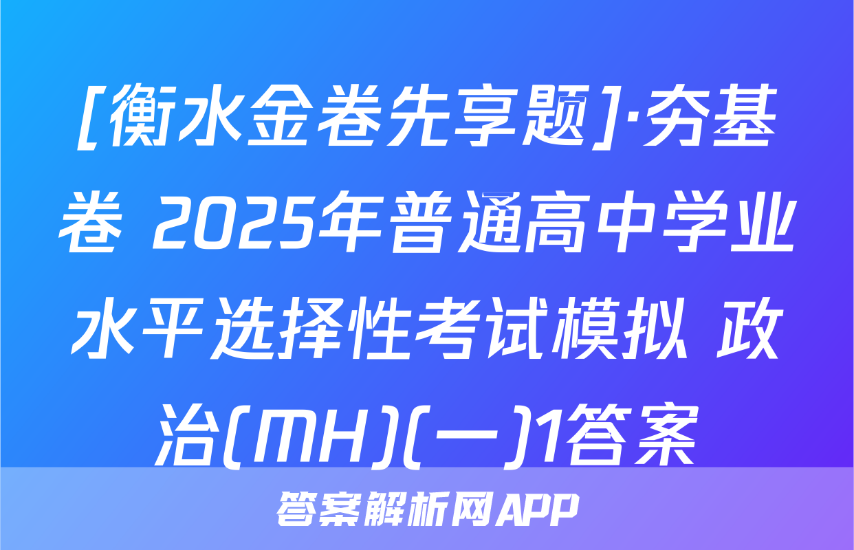 [衡水金卷先享题]·夯基卷 2025年普通高中学业水平选择性考试模拟 政治(MH)(一)1答案
