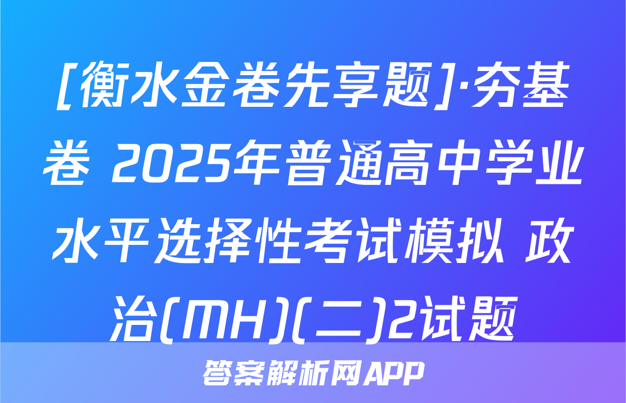 [衡水金卷先享题]·夯基卷 2025年普通高中学业水平选择性考试模拟 政治(MH)(二)2试题