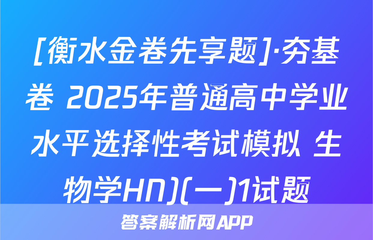 [衡水金卷先享题]·夯基卷 2025年普通高中学业水平选择性考试模拟 生物学HN)(一)1试题