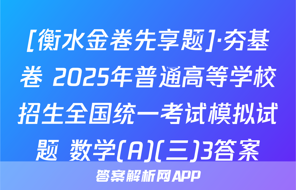 [衡水金卷先享题]·夯基卷 2025年普通高等学校招生全国统一考试模拟试题 数学(A)(三)3答案