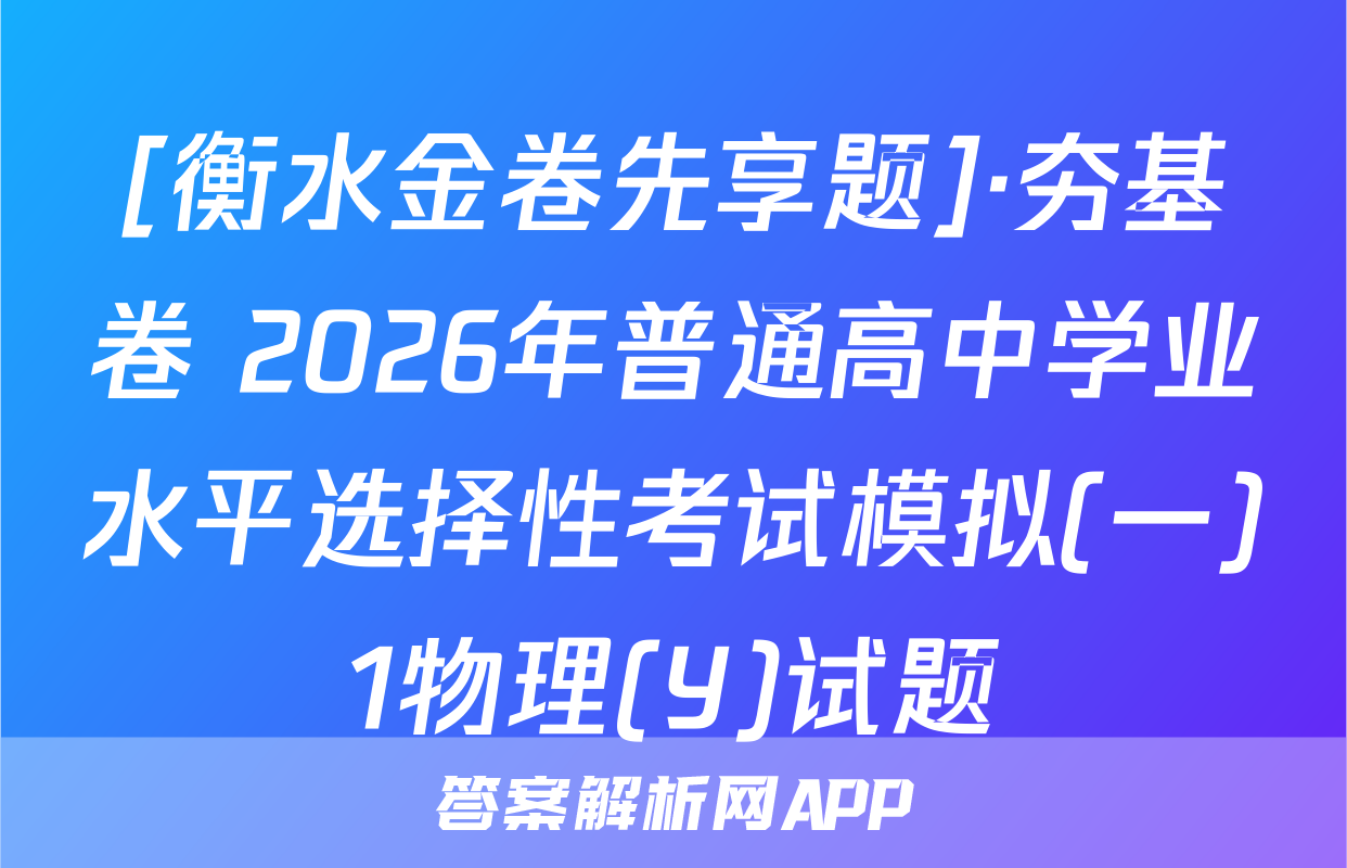 [衡水金卷先享题]·夯基卷 2026年普通高中学业水平选择性考试模拟(一)1物理(Y)试题