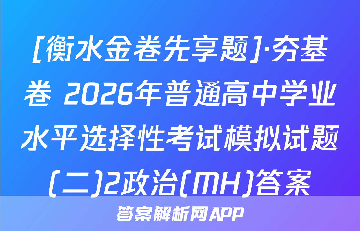 [衡水金卷先享题]·夯基卷 2026年普通高中学业水平选择性考试模拟试题(二)2政治(MH)答案