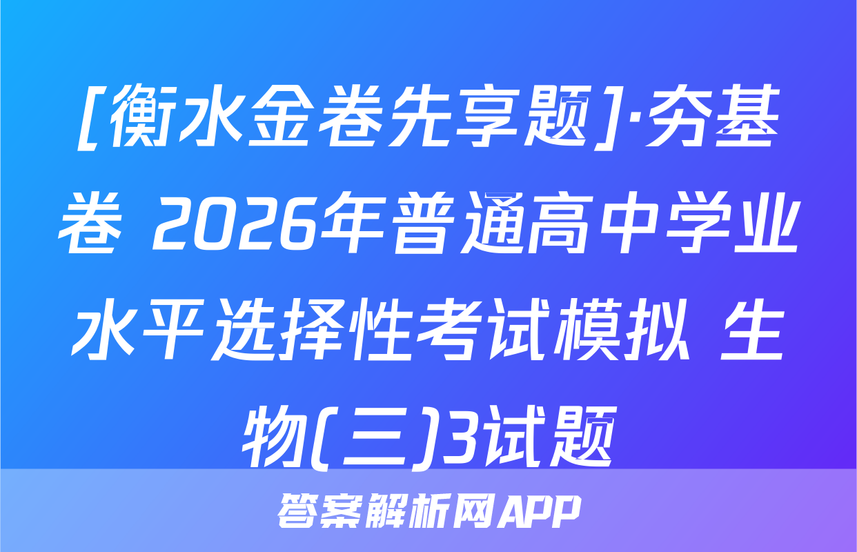 [衡水金卷先享题]·夯基卷 2026年普通高中学业水平选择性考试模拟 生物(三)3试题