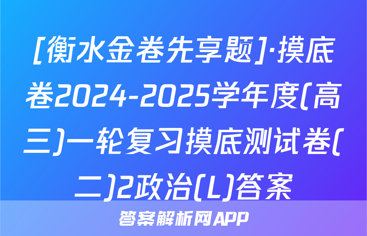 [衡水金卷先享题]·摸底卷2024-2025学年度(高三)一轮复习摸底测试卷(二)2政治(L)答案