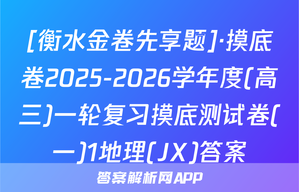[衡水金卷先享题]·摸底卷2025-2026学年度(高三)一轮复习摸底测试卷(一)1地理(JX)答案