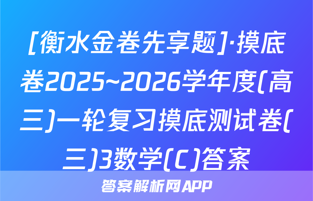 [衡水金卷先享题]·摸底卷2025~2026学年度(高三)一轮复习摸底测试卷(三)3数学(C)答案