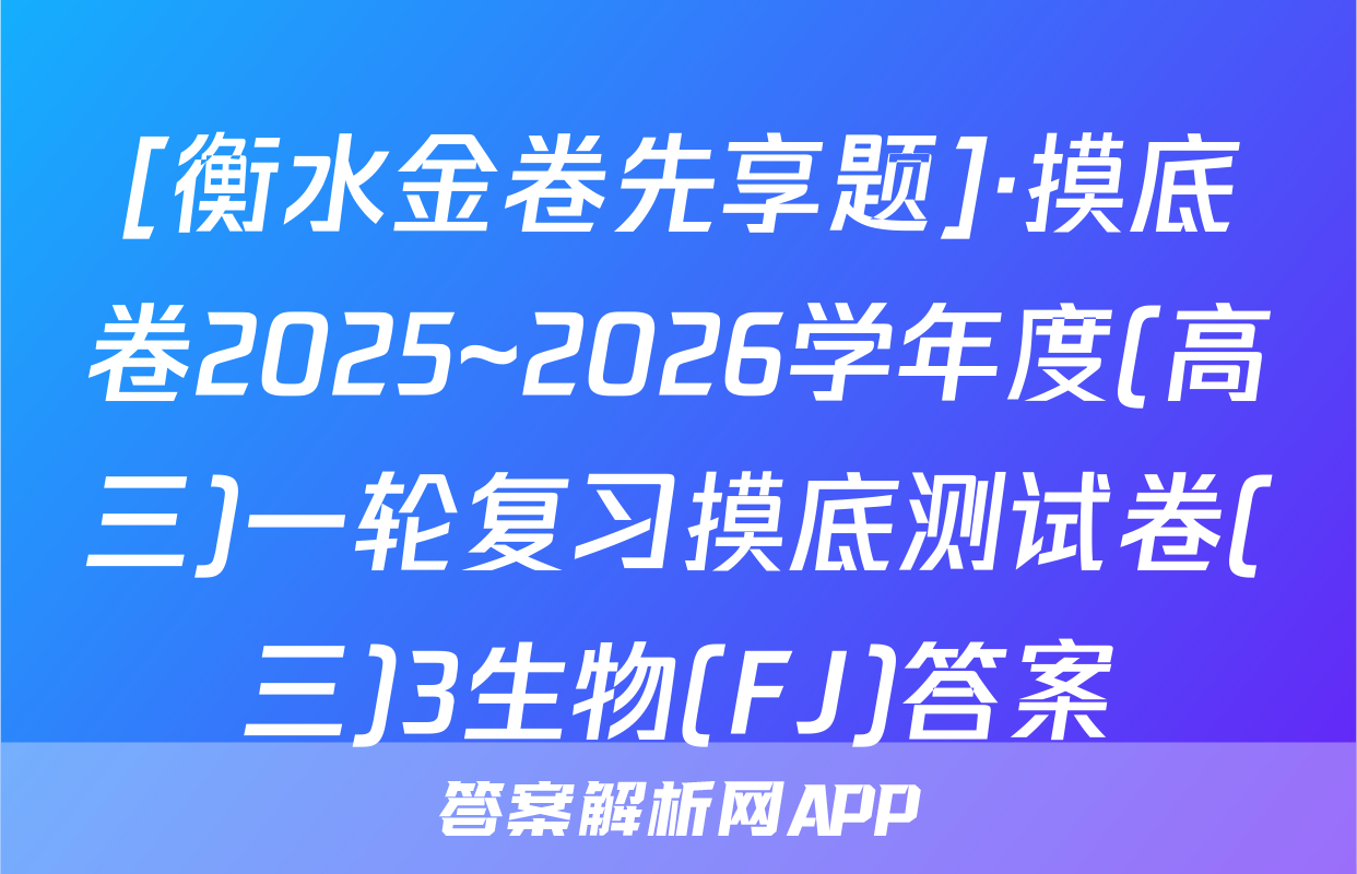 [衡水金卷先享题]·摸底卷2025~2026学年度(高三)一轮复习摸底测试卷(三)3生物(FJ)答案