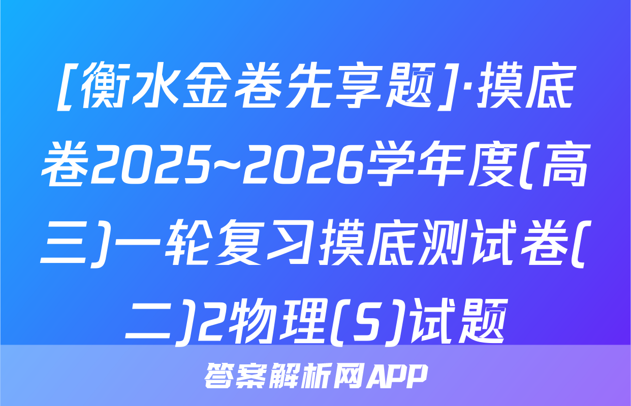 [衡水金卷先享题]·摸底卷2025~2026学年度(高三)一轮复习摸底测试卷(二)2物理(S)试题