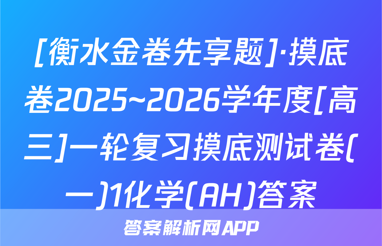 [衡水金卷先享题]·摸底卷2025~2026学年度[高三]一轮复习摸底测试卷(一)1化学(AH)答案