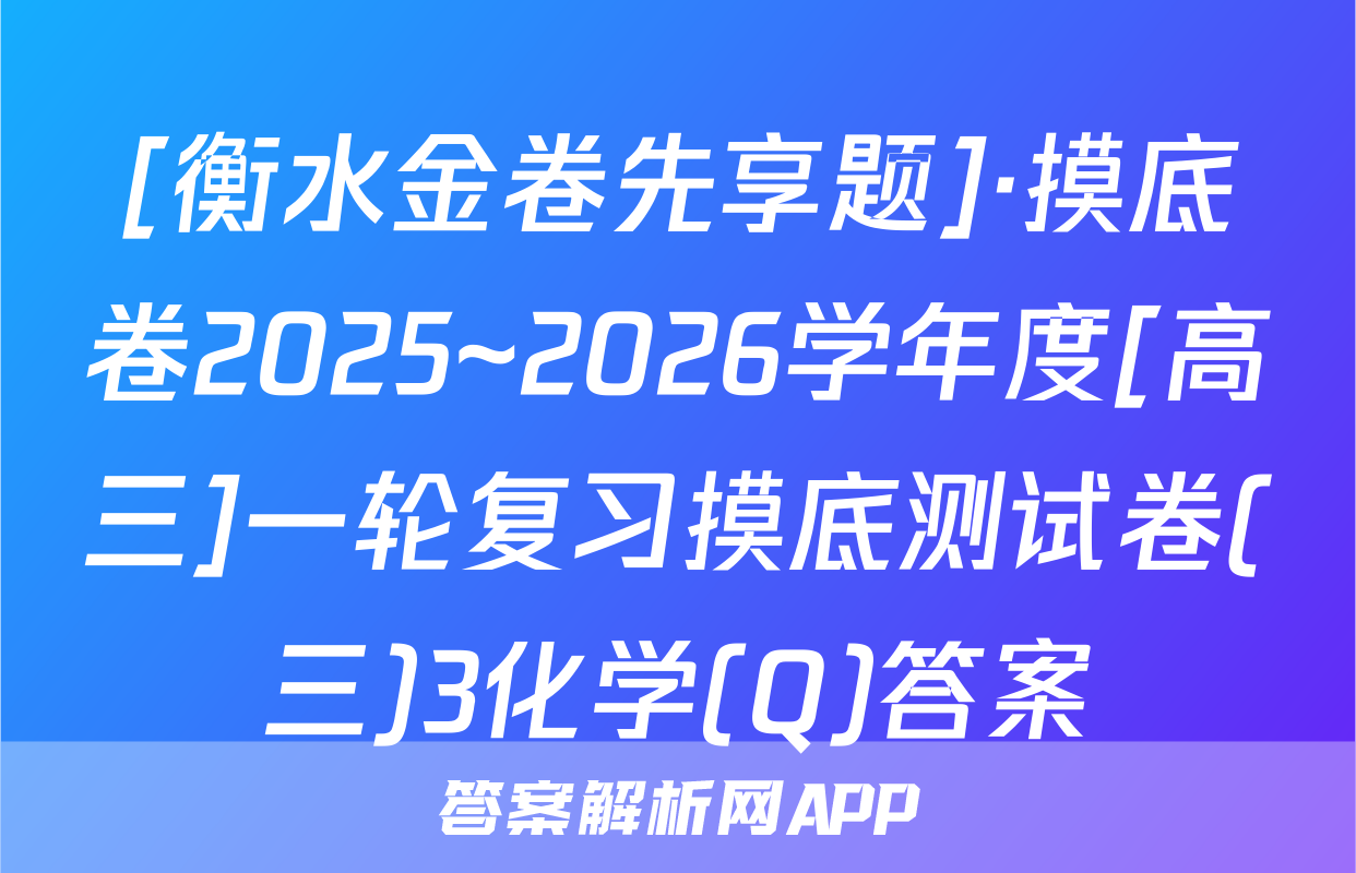 [衡水金卷先享题]·摸底卷2025~2026学年度[高三]一轮复习摸底测试卷(三)3化学(Q)答案