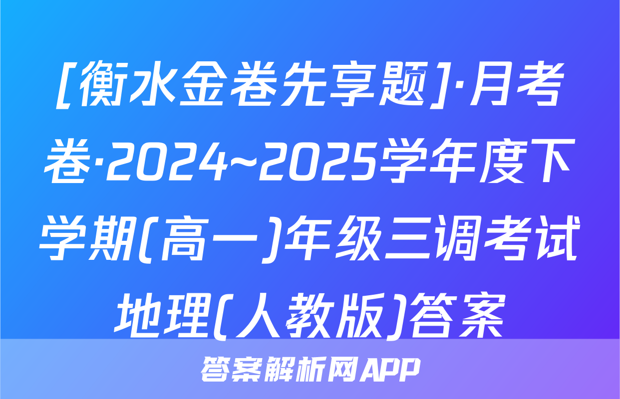 [衡水金卷先享题]·月考卷·2024~2025学年度下学期(高一)年级三调考试地理(人教版)答案