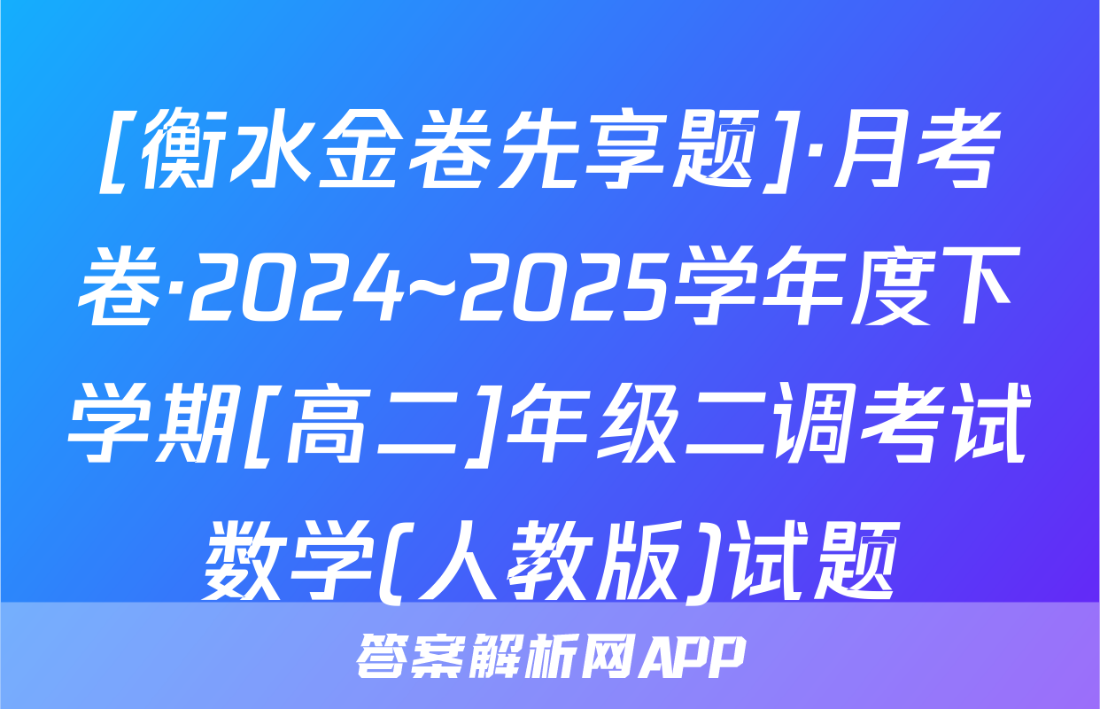 [衡水金卷先享题]·月考卷·2024~2025学年度下学期[高二]年级二调考试数学(人教版)试题